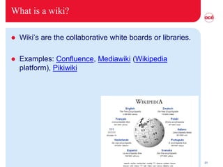 What is a wiki?

   Wiki’s are the collaborative white boards or libraries.

   Examples: Confluence, Mediawiki (Wikipedia
    platform), Pikiwiki




                                                              21
 
