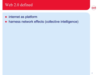 Web 2.0 defined

   internet as platform
   harness network effects (collective intelligence)




                                                        5
 