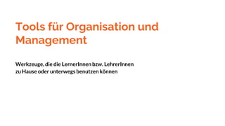 Tools für Organisation und
Management
Werkzeuge, die die LernerInnen bzw. LehrerInnen
zu Hause oder unterwegs benutzen können
 