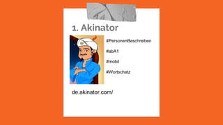 1. Akinator
de.akinator.com/
#PersonenBeschreiben
#abA1
#mobil
#Wortschatz
 
