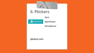 6. Plickers
plickers.com
#quiz
#gamification
#ohneBeamer
 