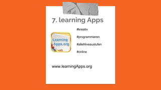 7. learning Apps
www.learningApps.org
#kreativ
#programmieren
#alleNiveaustufen
#online
 