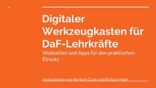 Digitaler
Werkzeugkasten für
DaF-Lehrkräfte
Webseiten und Apps für den praktischen
Einsatz
Inspirationen von Norbert Conti und Richard Hahn
 