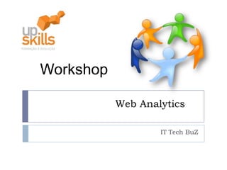 Workshop

           Web Analytics

                   IT Tech BuZ
 