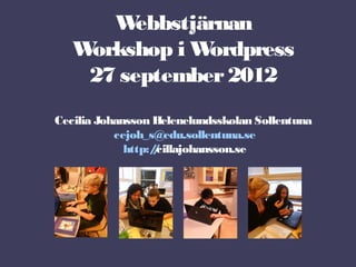 W  ebbstjärnan
   Workshop i W ordpress
    27 september 2012
Cecilia Johansson Helenelundsskolan Sollentuna
           cejoh_s@edu.sollentuna.se
             http:/cillajohansson.se
                  /
 