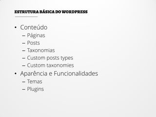 • Conteúdo
– Páginas
– Posts
– Taxonomias
– Custom posts types
– Custom taxonomies
• Aparência e Funcionalidades
– Temas
– Plugins
 