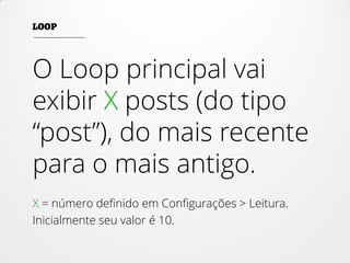 O Loop principal vai
exibir X posts (do tipo
“post”), do mais recente
para o mais antigo.
X = número definido em Configurações > Leitura.
Inicialmente seu valor é 10.
 