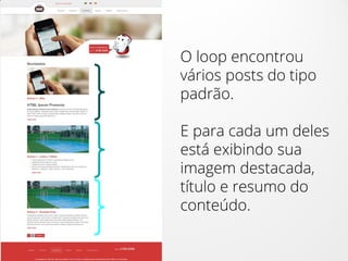 O loop encontrou
vários posts do tipo
padrão.
E para cada um deles
está exibindo sua
imagem destacada,
título e resumo do
conteúdo.
 