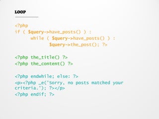 <?php
if ( $query->have_posts() ) :
while ( $query->have_posts() ) :
$query->the_post(); ?>
<?php the_title() ?>
<?php the_content() ?>
<?php endwhile; else: ?>
<p><?php _e('Sorry, no posts matched your
criteria.'); ?></p>
<?php endif; ?>
 