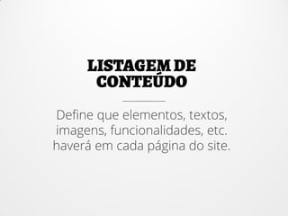 Define que elementos, textos,
imagens, funcionalidades, etc.
haverá em cada página do site.
 