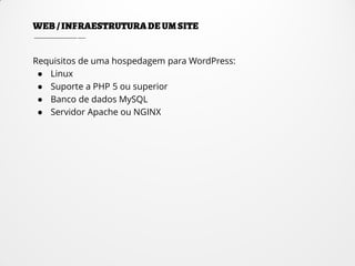 Requisitos de uma hospedagem para WordPress:
● Linux
● Suporte a PHP 5 ou superior
● Banco de dados MySQL
● Servidor Apache ou NGINX
 