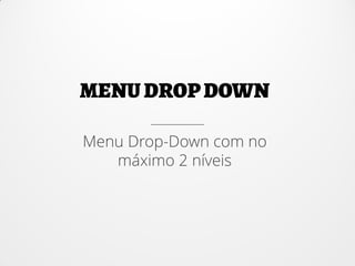 Menu Drop-Down com no
máximo 2 níveis
 