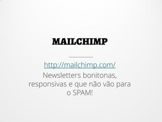 http://mailchimp.com/
Newsletters bonitonas,
responsivas e que não vão para
o SPAM!
 