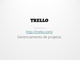 http://trello.com/
Gerenciamento de projetos
 
