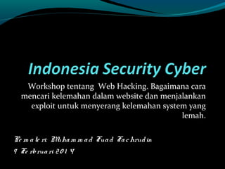 Workshop tentang Web Hacking. Bagaimana cara
mencari kelemahan dalam website dan menjalankan
exploit untuk menyerang kelemahan system yang
lemah.
Pe m a te ri: M m m a d Fua d Fa c hrud in
uha
9 Fe rbrua ri 2 0 1 4

 