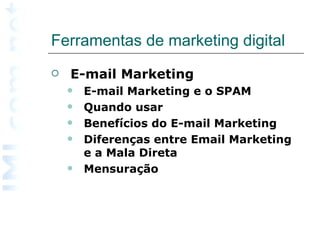 Ferramentas de marketing digital  E-mail Marketing E-mail Marketing e o SPAM  Quando usar  Benefícios do E-mail Marketing  Diferenças entre Email Marketing e a Mala Direta  Mensuração   
