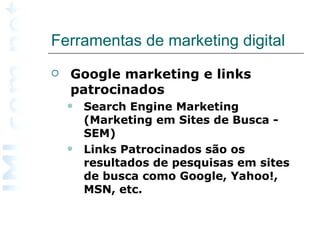 Ferramentas de marketing digital  Google marketing e links patrocinados Search Engine Marketing (Marketing em Sites de Busca - SEM) Links Patrocinados são os resultados de pesquisas em sites de busca como Google, Yahoo!, MSN, etc. 