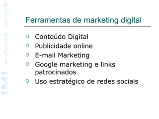 Ferramentas de marketing digital  Conteúdo Digital Publicidade online E-mail Marketing Google marketing e links patrocinados Uso estratégico de redes sociais 