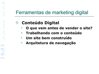 Ferramentas de marketing digital  Conteúdo Digital O que vem antes de vender o site? Trabalhando com o conteúdo Um site bem construído Arquitetura de navegação   