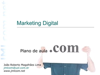 Marketing Digital Plano de aula João Roberto Magalhães Lima [email_address] www.jmlcom.net 