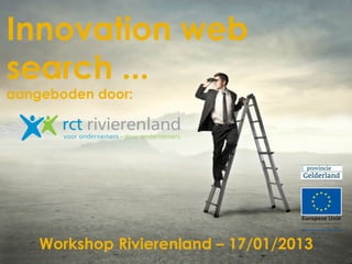 Innovation web
search ...
aangeboden door:

       rct rivierenland
       voor ondernemers door ondernemers




    Workshop Rivierenland – 17/01/2013
 