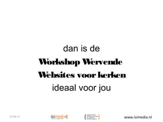 dan is de
Workshop Wervende
Websites voorkerken
ideaal voor jou
02-06-13 www.isimedia.nl
 