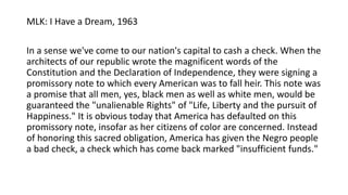 MLK: I Have a Dream, 1963
In a sense we've come to our nation's capital to cash a check. When the
architects of our republ...