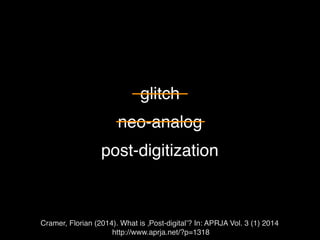 glitch
neo-analog
post-digitization
Cramer, Florian (2014). What is ‚Post-digital’? In: APRJA Vol. 3 (1) 2014
http://www.a...