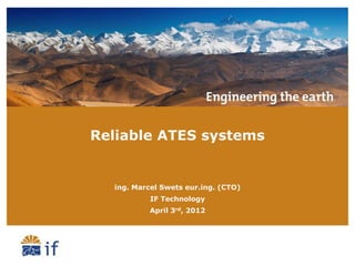 Reliable ATES systems


  ing. Marcel Swets eur.ing. (CTO)
           IF Technology
          April 3rd, 2012
 