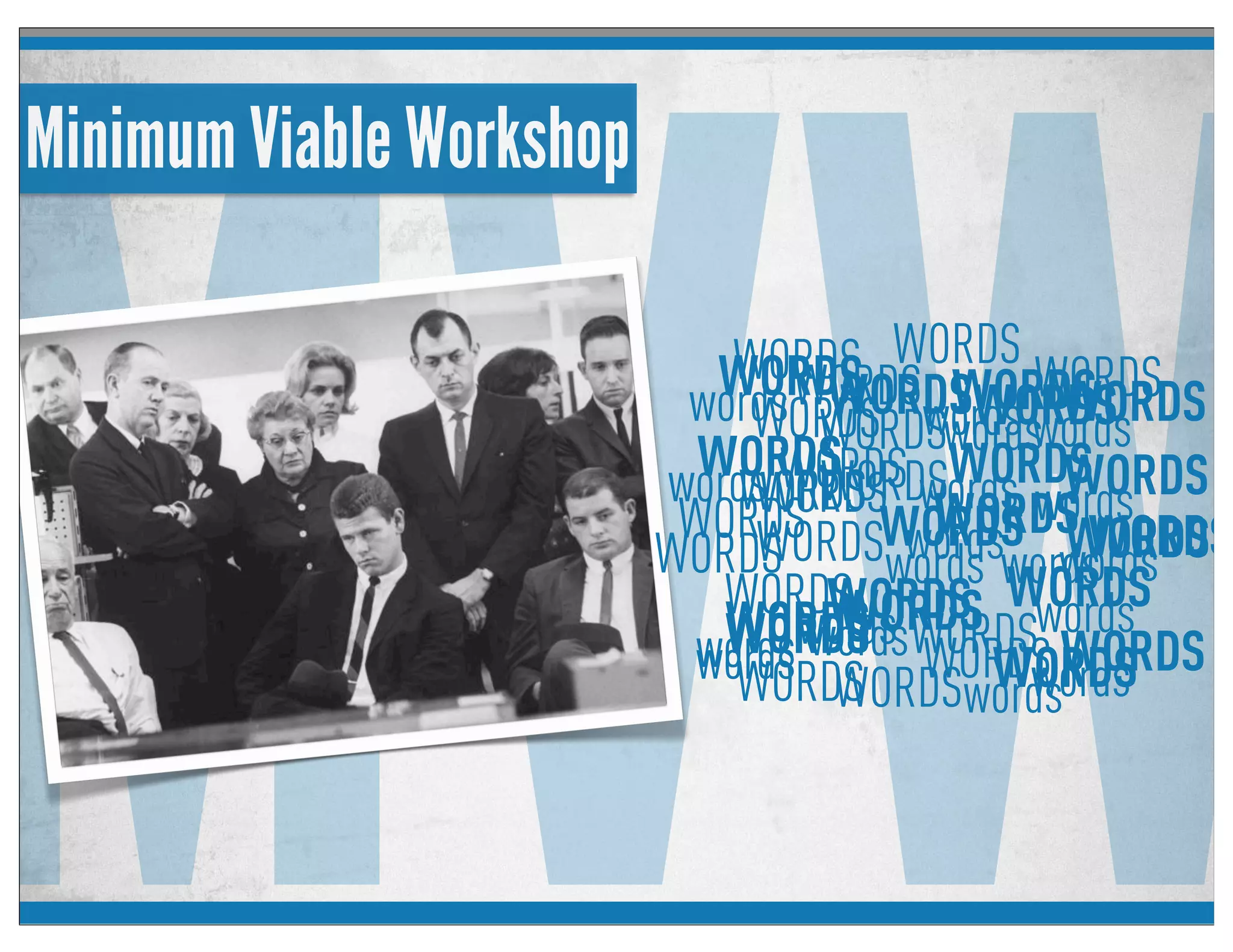 MVW
Minimum Viable Workshop
WORDS
WORDSwords
WORDS
WORDSwords
WORDS
WORDSwords
WORDS
WORDSwords
WORDS
WORDSwords WORDSWORDSwords WORDS
WORDSwords
WORDS
WORDSwords
WORDS
WORDSwords
WORDS
WORDSwordsWORDS
WORDSwords
WORDS WORDSwords
WORDS
WORDS
words
WORDS
WORDSwords
WORDS
WORDSwords
WORDSWORDSwords WORDS
WORDSwords
WORDS
WORDSwords
WORDS
 