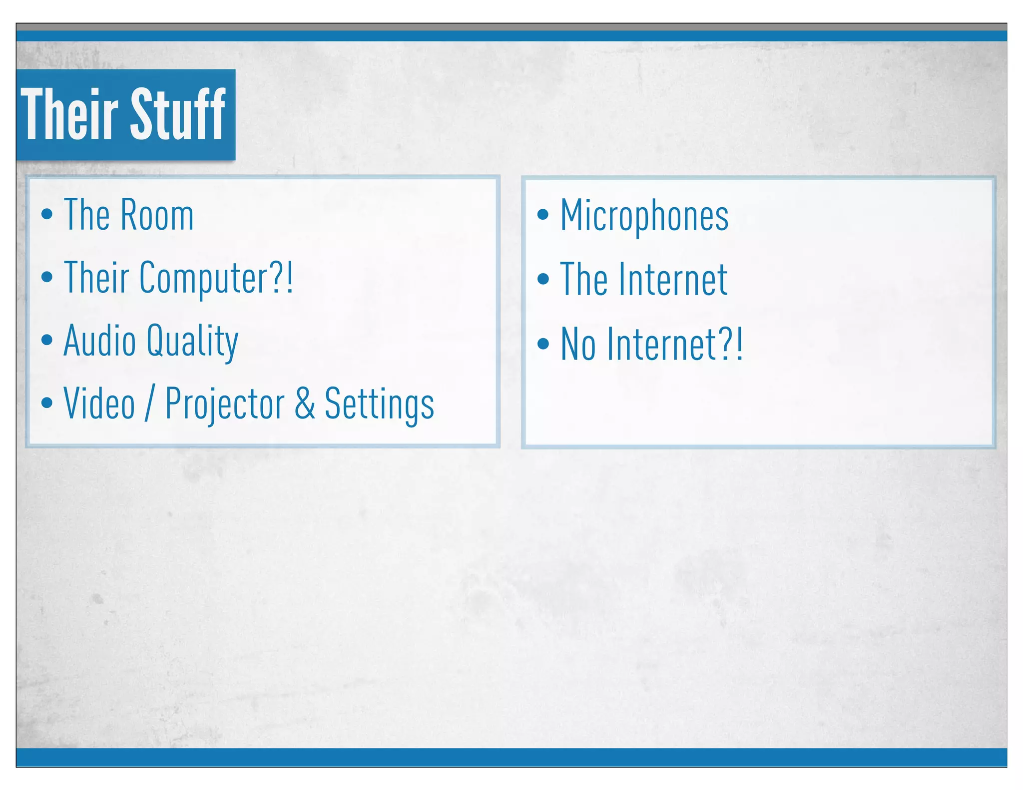 Their Stuff
• The Room
• Their Computer?!
• Audio Quality
• Video / Projector & Settings
• Microphones
• The Internet
• No Internet?!
 