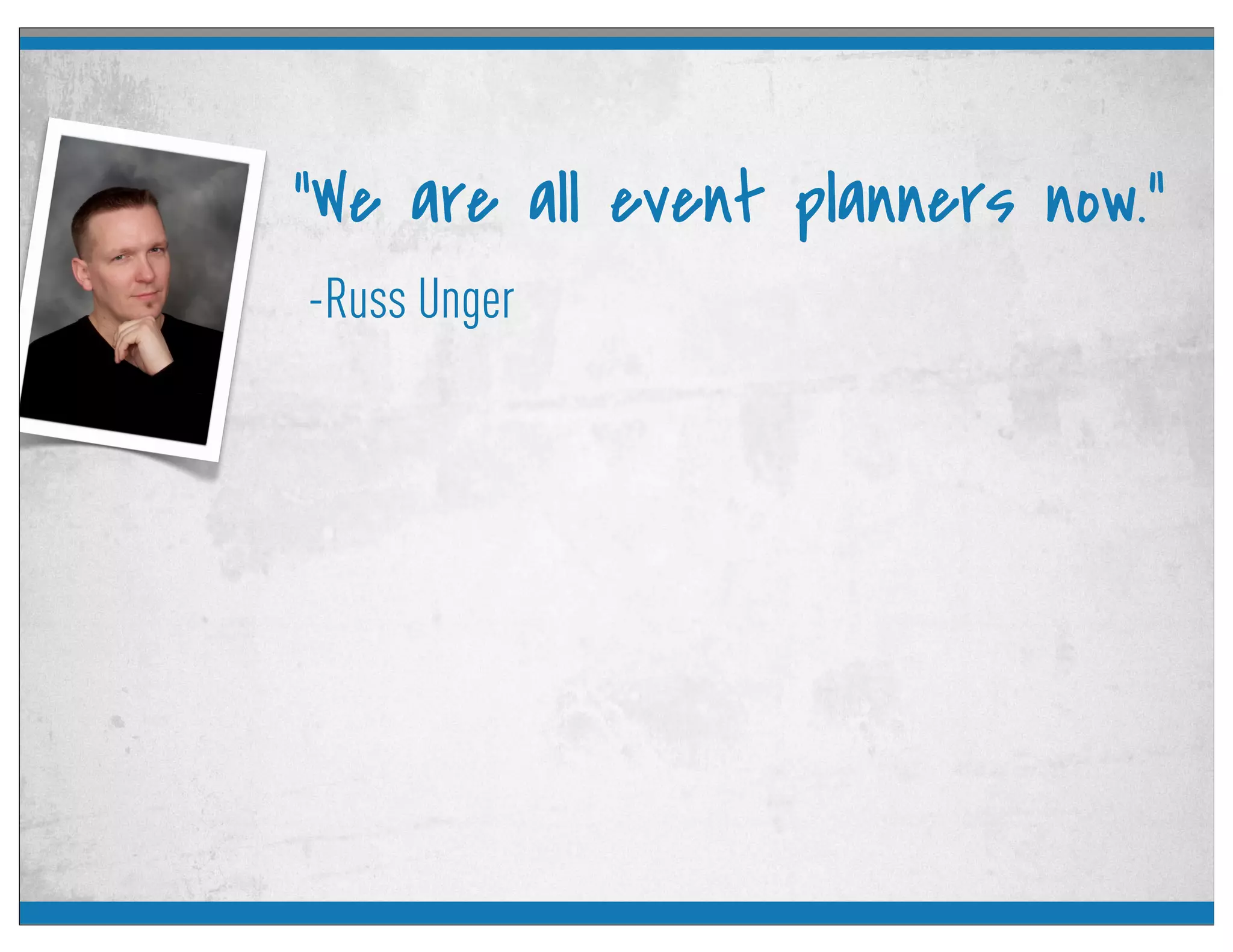 -Russ Unger
“We are all event planners now.”
 
