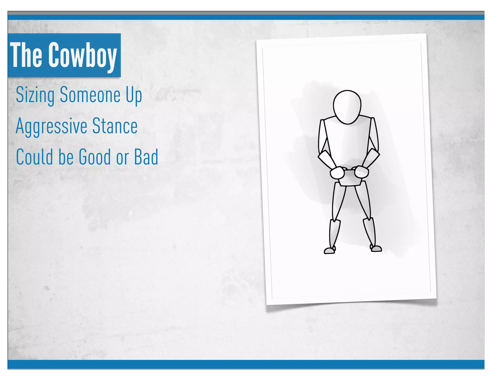 The Cowboy
Sizing Someone Up
Aggressive Stance
Could be Good or Bad
 