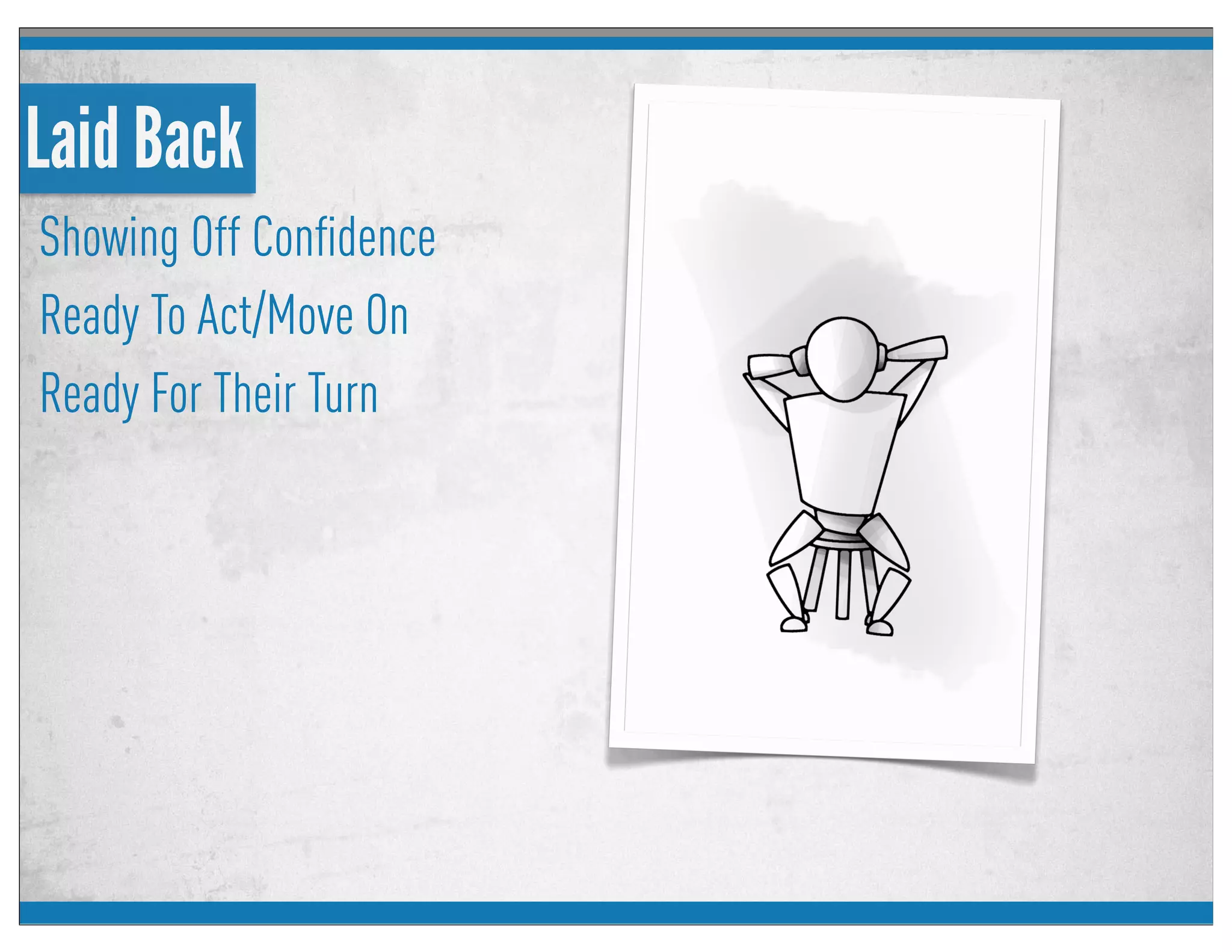 Laid Back
Showing Off Conﬁdence
Ready To Act/Move On
Ready For Their Turn
 