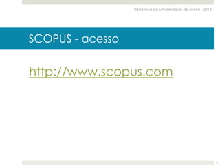 SCOPUS - acesso
http://www.scopus.com
Biblioteca da Universidade de Aveiro - 2015
11
 