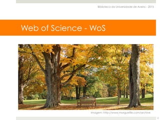 Web of Science Core CollectionWeb of Science - WoS
Biblioteca da Universidade de Aveiro - 2015
17
Imagem: http://www.morguefile.com/archive
 