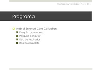 Programa
¤  Web of Science Core Collection
¤  Pesquisa por assunto
¤  Pesquisa por autor
¤  Lista de resultados
¤  Registo completo
Biblioteca da Universidade de Aveiro - 2015
3
 