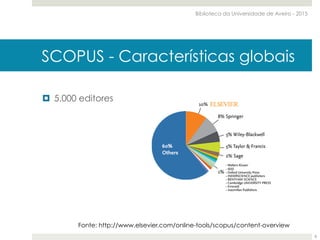 SCOPUS - Características globais
¤  5.000 editores
Fonte: http://www.elsevier.com/online-tools/scopus/content-overview
Biblioteca da Universidade de Aveiro - 2015
8
 