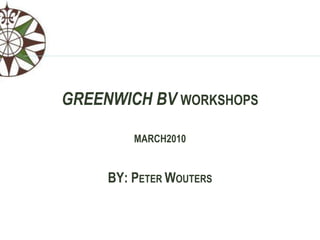 GREENWICH BVWORKSHOPS MARCH2010 BY: PETER WOUTERS 