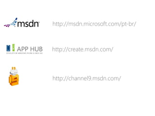 http://msdn.microsoft.com/pt-br/
http://create.msdn.com/
http://channel9.msdn.com/
 