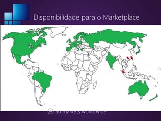 Disponibilidade para o Marketplace
30 markets world wide
 