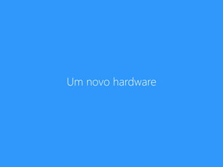 Um novo hardware
 