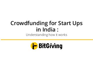 Crowdfunding for Start Ups
in India :
Understanding how it works
 