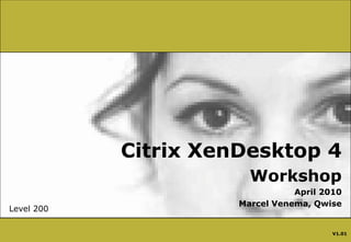 Citrix XenDesktop 4 Workshop April 2010 Marcel Venema, Qwise Level 200 V1.01 