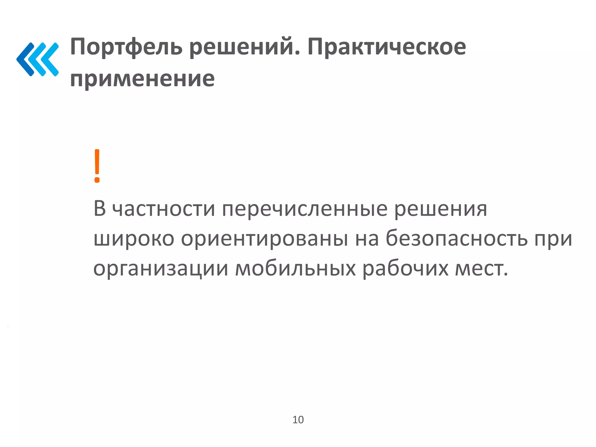 Портфель решений. Практическое
применение
10
В частности перечисленные решения
широко ориентированы на безопасность при
организации мобильных рабочих мест.
!
 