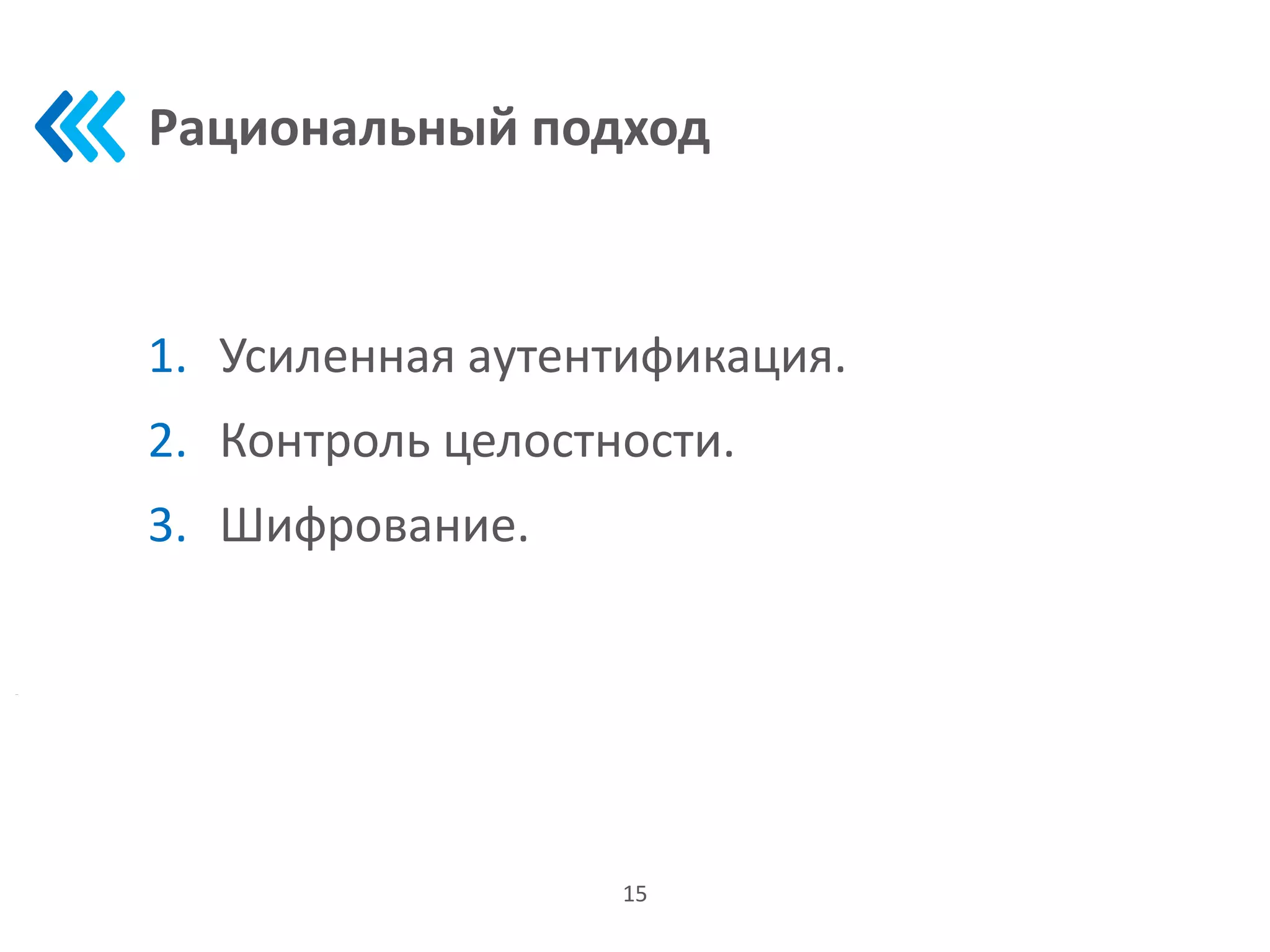 Рациональный подход
1. Усиленная аутентификация.
2. Контроль целостности.
3. Шифрование.
15
 