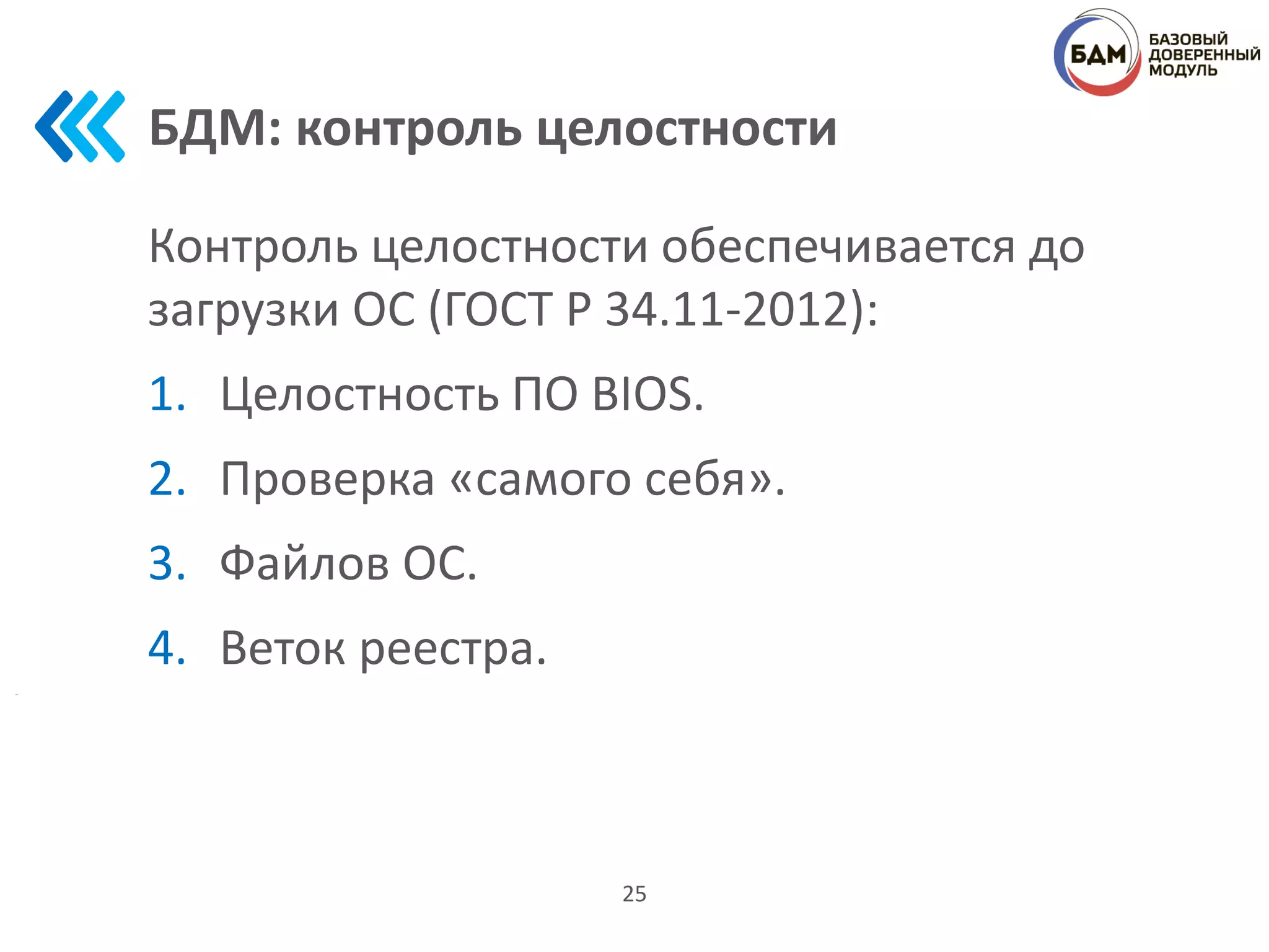 БДМ: контроль целостности
Контроль целостности обеспечивается до
загрузки ОС (ГОСТ Р 34.11-2012):
1. Целостность ПО BIOS.
2. Проверка «самого себя».
3. Файлов ОС.
4. Веток реестра.
25
 