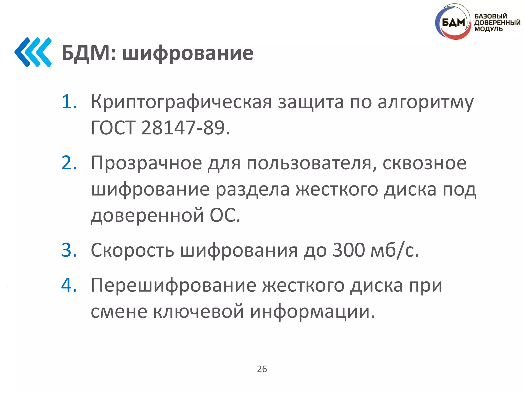 БДМ: шифрование
1. Криптографическая защита по алгоритму
ГОСТ 28147-89.
2. Прозрачное для пользователя, сквозное
шифрование раздела жесткого диска под
доверенной ОС.
3. Скорость шифрования до 300 мб/с.
4. Перешифрование жесткого диска при
смене ключевой информации.
26
 