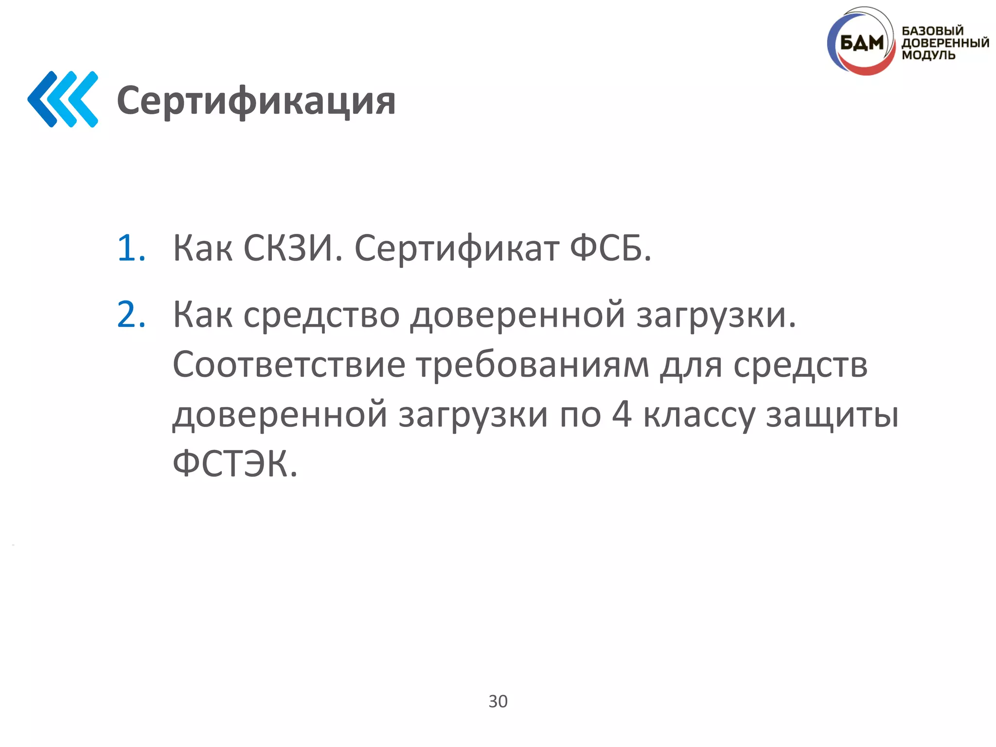 Сертификация
1. Как СКЗИ. Сертификат ФСБ.
2. Как средство доверенной загрузки.
Соответствие требованиям для средств
доверенной загрузки по 4 классу защиты
ФСТЭК.
30
 
