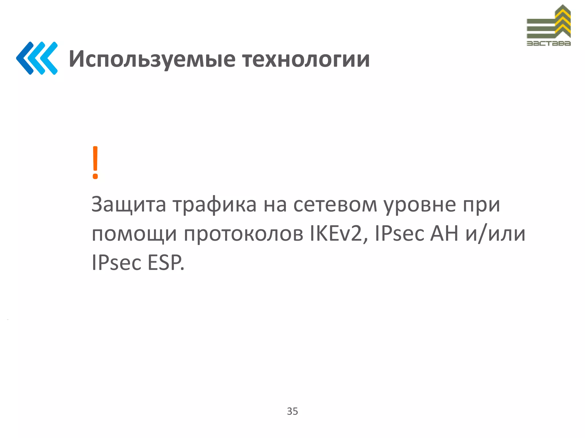 Используемые технологии
35
Защита трафика на сетевом уровне при
помощи протоколов IKEv2, IPsec AH и/или
IPsec ESP.
!
 